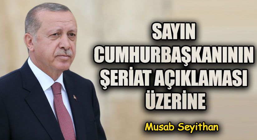 SAYIN CUMHURBAŞKANININ ŞERİAT AÇIKLAMASI ÜZERİNE