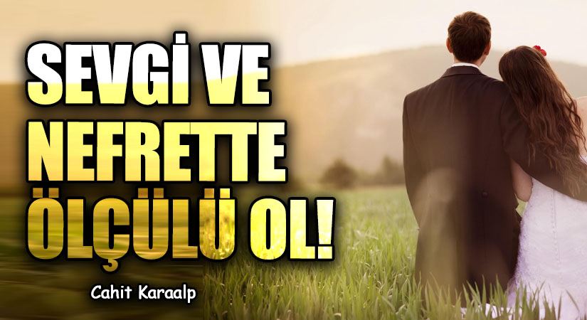 SEVGİ VE NEFRETTE ÖLÇÜLÜ OL!
