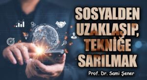 SOSYALDEN UZAKLAŞIP, TEKNİĞE SARILMAK