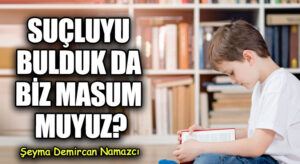 SUÇLUYU BULDUK DA BİZ MASUM MUYUZ?