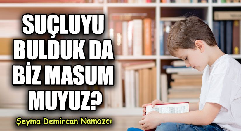 SUÇLUYU BULDUK DA BİZ MASUM MUYUZ?