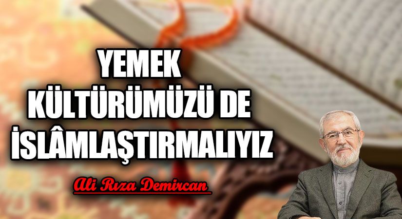 YEMEK KÜLTÜRÜMÜZÜ DE İSLÂMLAŞTIRMALIYIZ
