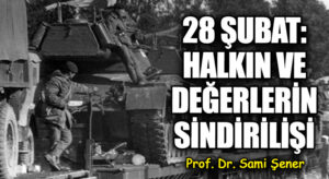 28 Şubat:  Halkın  ve Değerlerin Sindirilişi