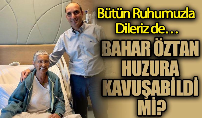 BAHAR ÖZTAN HUZURA KAVUŞABİLDİ Mİ?