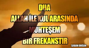 Dua, Allah İle Kul Arasında Muhteşem Bir Frekanstır.