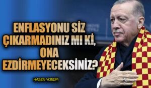 ENFLASYONU SİZ ÇIKARMADINIZ MI Kİ ONA EZDİRMEYECEKSİNİZ?