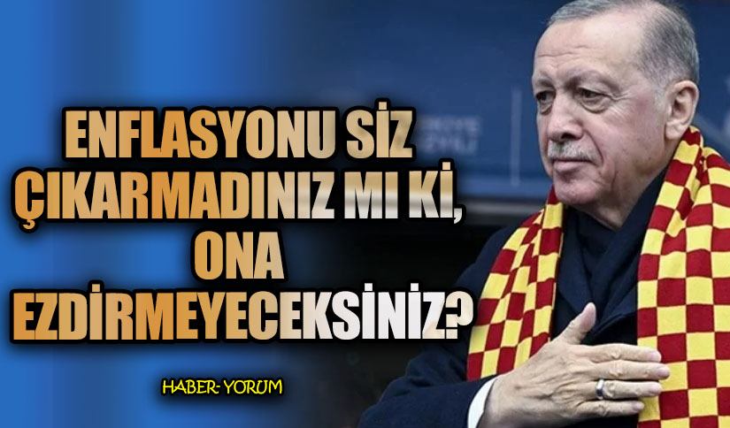 ENFLASYONU SİZ ÇIKARMADINIZ MI Kİ ONA EZDİRMEYECEKSİNİZ?