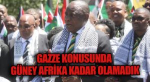Gazze Konusunda Güney Afrika Kadar Olamadık