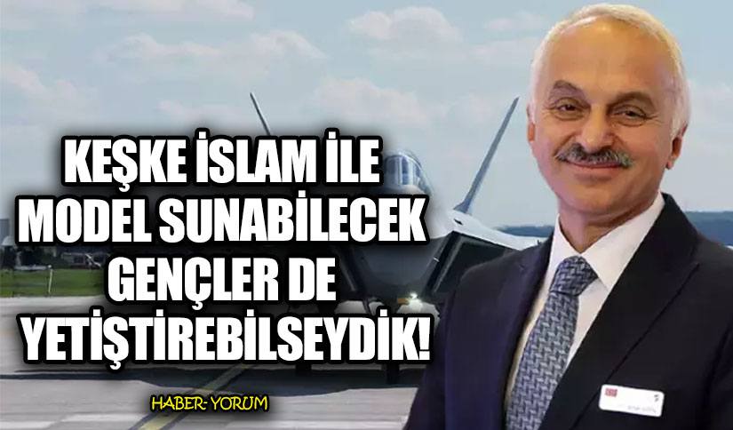 KEŞKE İSLAM İLE MODEL SUNABİLECEK GENÇLER DE YETİŞTİREBİLSEYDİK