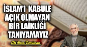 İSLAM’I KABULE AÇIK OLMAYAN BİR LAİKLİĞİ TANIYAMAYIZ