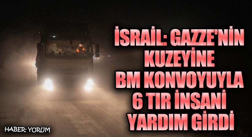 İsrail: Gazze’nin Kuzeyine BM Konvoyuyla 6 Tır İnsani Yardım Girdi