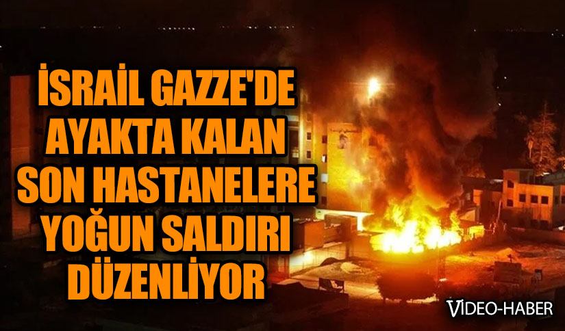 İsrail, Gazze’de ayakta kalan son hastanelere bir haftadır yoğun saldırı düzenliyor