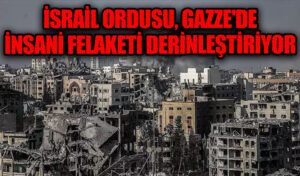 İsrail Ordusu, Gazze’de İnsani Felaketi Derinleştiriyor