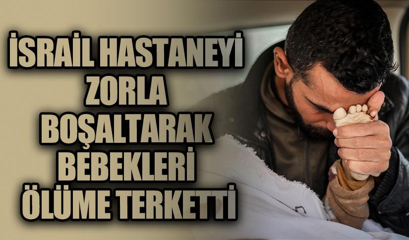 İSRAİL HASTANEYİ ZORLA BOŞALTARAK BEBEKLERİ ÖLÜME TERKETTİ