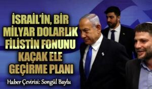 İSRAİL’İN BİR MİLYAR DOLARLIK FİLİSTİN FONUNU KAÇAK ELE GEÇİRME PLANI