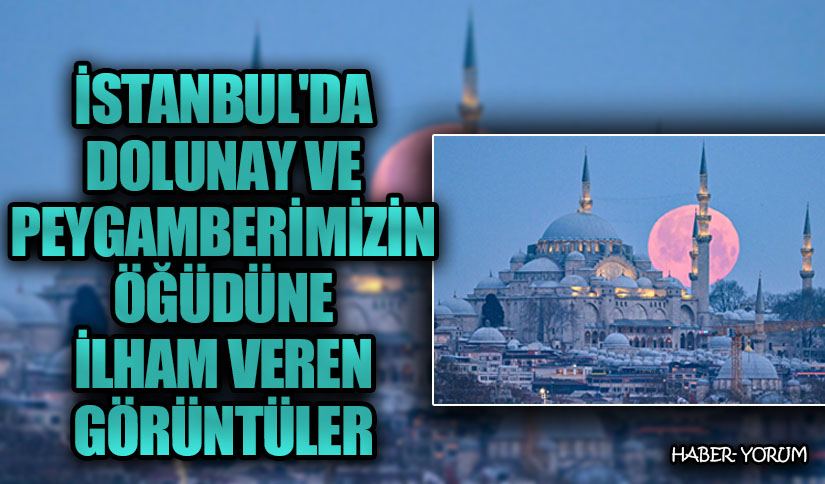 İstanbul’da Dolunay Ve Peygamberimizin Öğüdüne İlham Veren Görüntüler