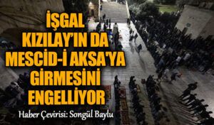 İŞGAL KIZILAY’IN DA MESCİD-İ AKSA’YA GİRMESİNİ ENGELLİYOR