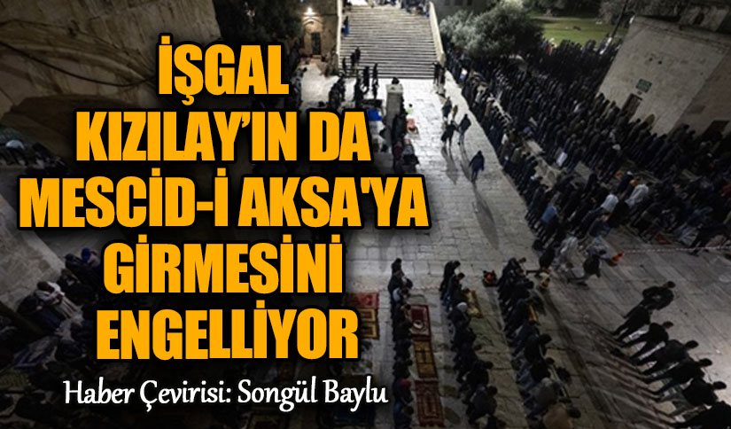 İŞGAL KIZILAY’IN DA MESCİD-İ AKSA’YA GİRMESİNİ ENGELLİYOR