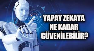 YAPAY ZEKAYA NE KADAR GÜVENİLEBİLİR?