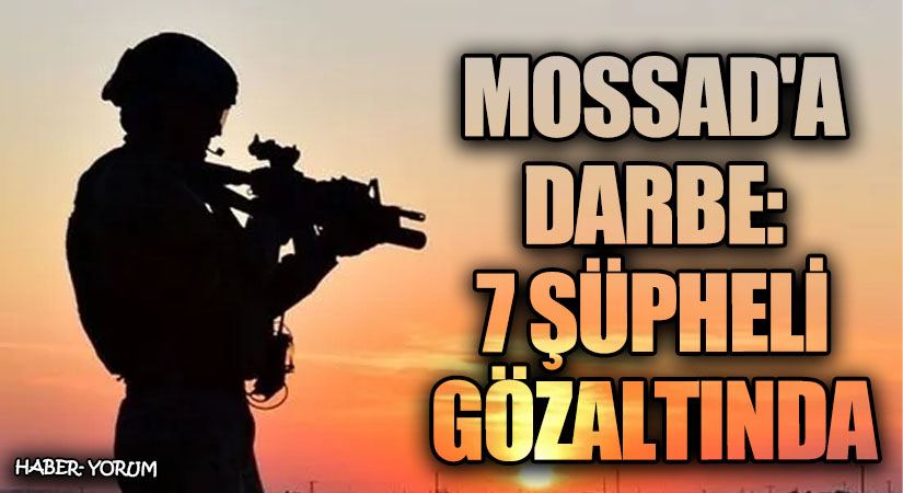 MOSSAD’a Darbe: 7 Şüpheli Gözaltında