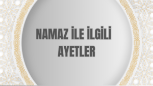 NAMAZ İLE İLGİLİ AYETLER NELERDİR?