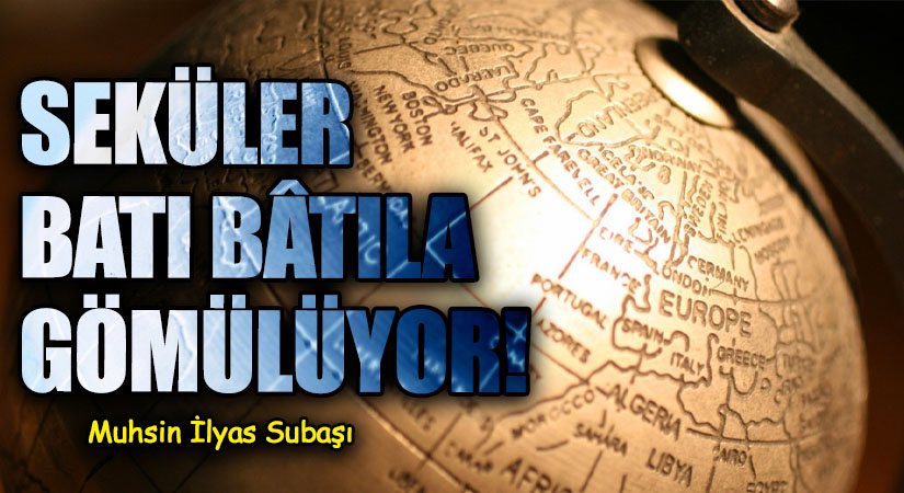 SEKÜLER BATI BÂTILA GÖMÜLÜYOR!