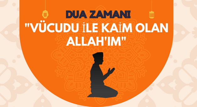 DUA ZAMANI  “Vücudu ile kaim olan Allah’ım”