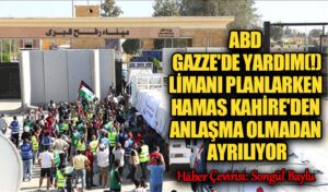 ABD GAZZE’DE YARDIM LİMANI PLANLARKEN HAMAS KAHİRE’DEN ANLAŞMA OLMADAN AYRILIYOR