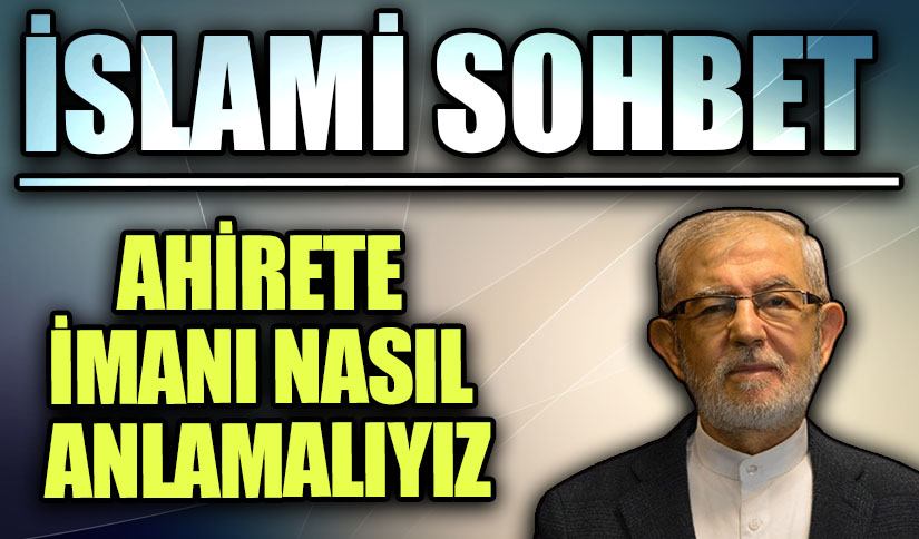 İSLAMİ SOHBET | AHİRETE İMANI NASIL ANLAMALIYIZ