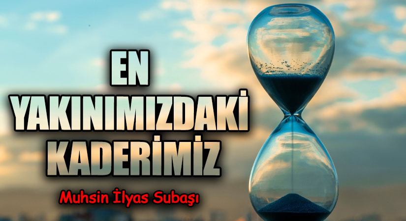 EN YAKINIMIZDAKİ KADERİMİZ