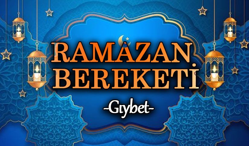 RAMAZAN BEREKETİ  “GIYBET”