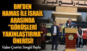 BM’DEN HAMAS İLE İSRAİL ARASINDA “GÖRÜŞLERİ YAKINLAŞTIRMA” ÖNERİSİ!