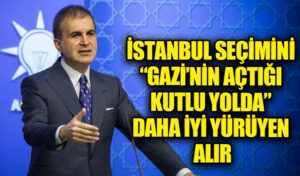 İSTANBUL SEÇİMİNİ “GAZİ’NİN AÇTIĞI KUTLU YOLDA” DAHA İYİ YÜRÜYEN ALIR