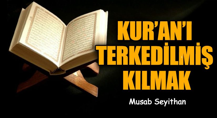 KUR’AN’I TERKEDİLMİŞ KILMAK