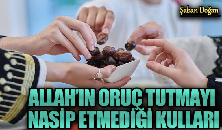 ALLAH’IN ORUÇ TUTMAYI NASİP ETMEDİĞİ KULLARI