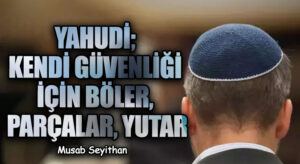 YAHUDİ; KENDİ GÜVENLİĞİ İÇİN BÖLER, PARÇALAR, YUTAR