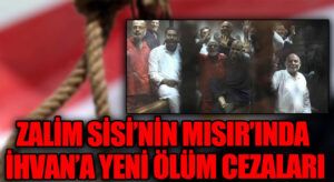 ZALİM SİSİ’NİN MISIR’INDA İHVAN’A YENİ ÖLÜM CEZALARI