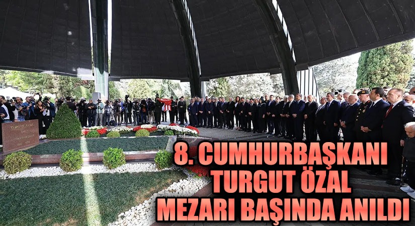 8. CUMHURBAŞKANI ÖZAL MEZARI BAŞINDA ANILDI