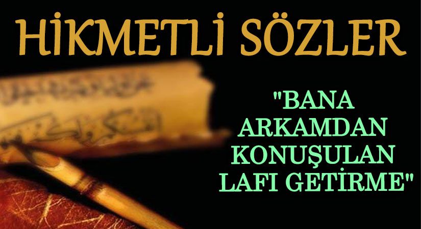 HÜKMETLİ SÖZLER “Bana Arkamdan Konuşulan Lafı Getirme”