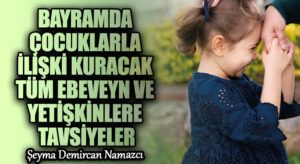 BAYRAMDA ÇOCUKLARLA İLİŞKİ KURACAK TÜM EBEVEYN VE YETİŞKİNLERE TAVSİYELER