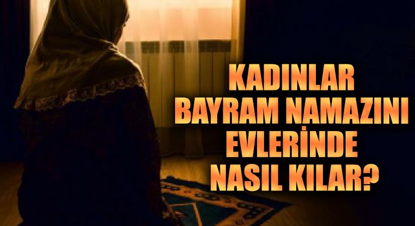 KADINLAR BAYRAM NAMAZINI EVLERİNDE NASIL KILAR?