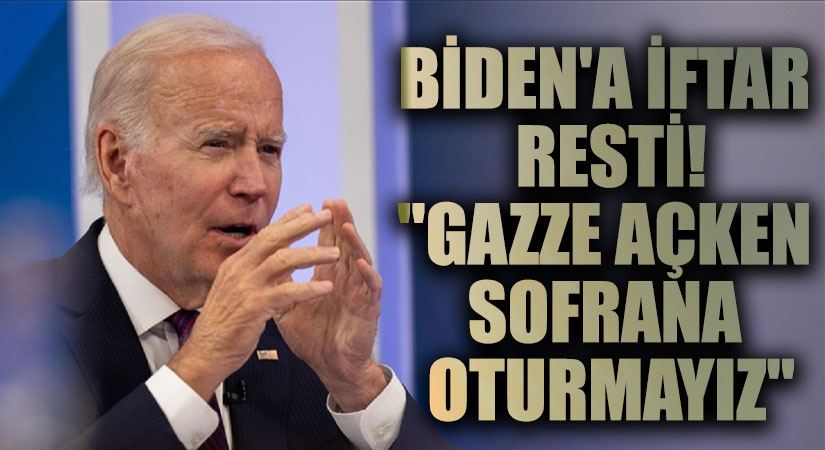 Biden’a iftar resti: Gazze açken sofrana oturmayız