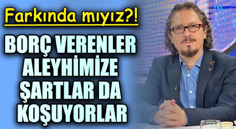 BORÇ VERENLER ALEYHİMİZE ŞARTLAR DA KOŞUYORLAR
