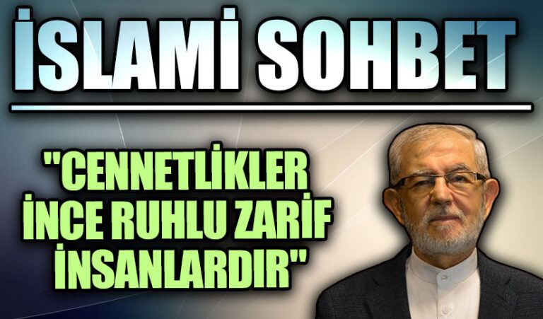 İSLAMİ SOHBET “Cennetlikler İnce Ruhlu Zarif İnsanlardır”