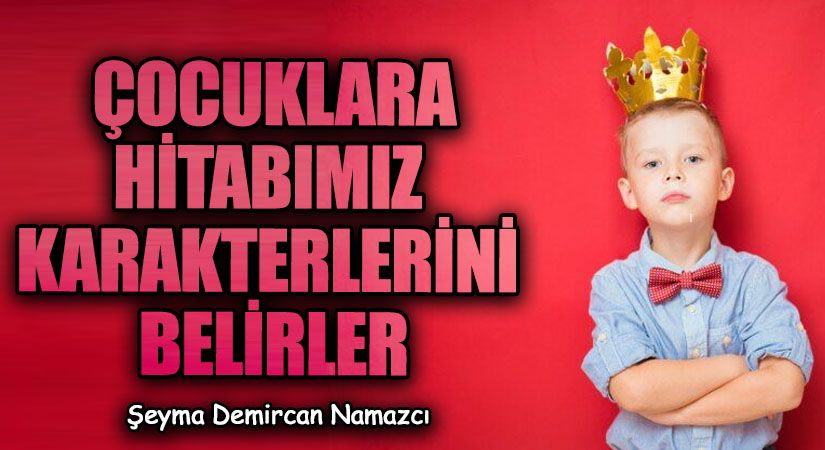 ÇOCUKLARA HİTABIMIZ KARAKTERLERİNİ BELİRLER