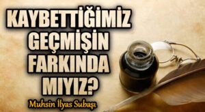 KAYBETTİĞİMİZ GEÇMİŞİN FARKINDA MIYIZ?