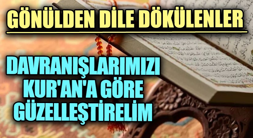 GÖNÜLDEN DİLE DÖKÜLENLER  “Davranışlarımızı Kur’an’a Göre Güzelleştirelim”