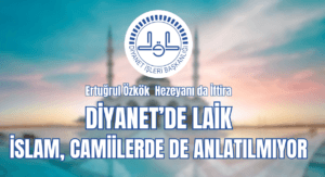 DİYANET DE LAİK, İSLAM CAMİLERDE DE ANLATILMIYOR