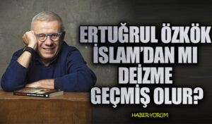 ERTUĞRUL ÖZKÖK İSLAM’DAN MI DEİZME GEÇMİŞ OLUR?