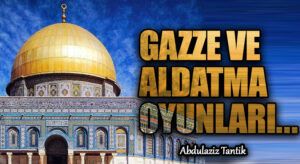 Gazze ve Aldatma Oyunları…